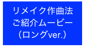 リメイク作曲法
ご紹介ムービー
（ロングver.）